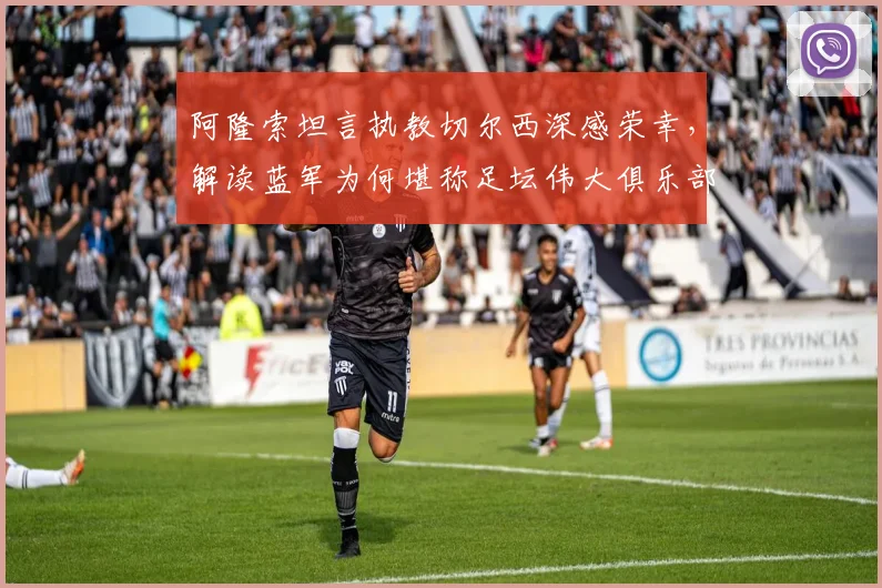 阿隆索坦言执教切尔西深感荣幸，解读蓝军为何堪称足坛伟大俱乐部
