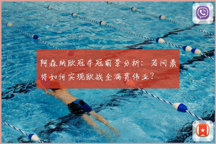 阿森纳欧冠夺冠前景分析:若问鼎将如何实现欧战全满贯伟业?