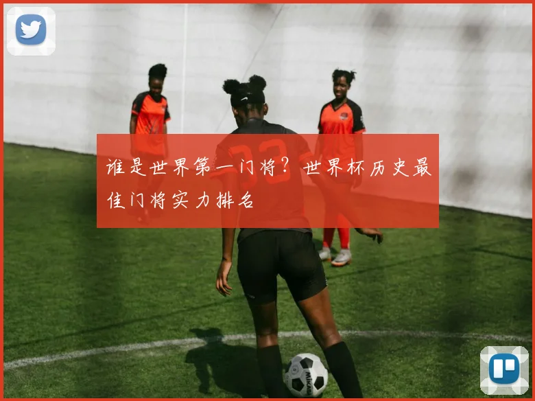 谁是世界第一门将?世界杯历史最佳门将实力排名