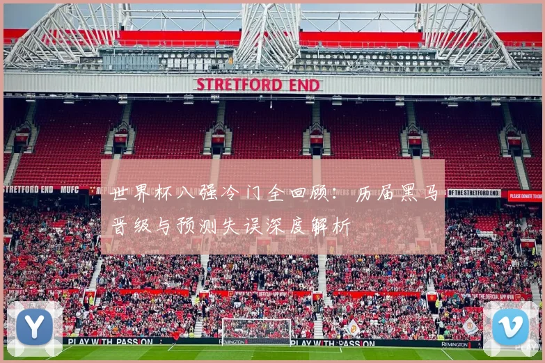 世界杯八强冷门全回顾：历届黑马晋级与预测失误深度解析